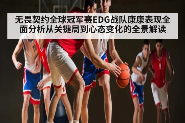 无畏契约全球冠军赛EDG战队康康表现全面分析从关键局到心态变化的全景解读