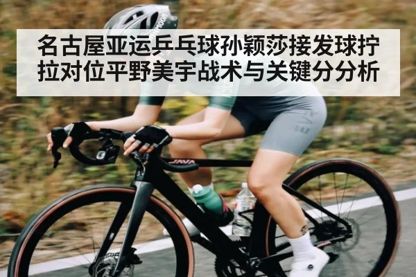 名古屋亚运乒乓球孙颖莎接发球拧拉对位平野美宇战术与关键分分析