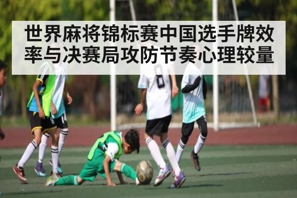 世界麻将锦标赛中国选手牌效率与决赛局攻防节奏心理较量
