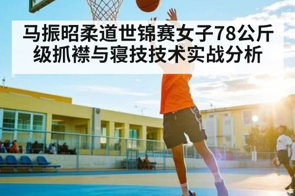 马振昭柔道世锦赛女子78公斤级抓襟与寝技技术实战分析